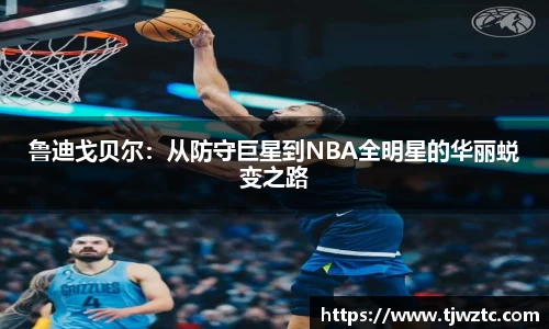 鲁迪戈贝尔：从防守巨星到NBA全明星的华丽蜕变之路