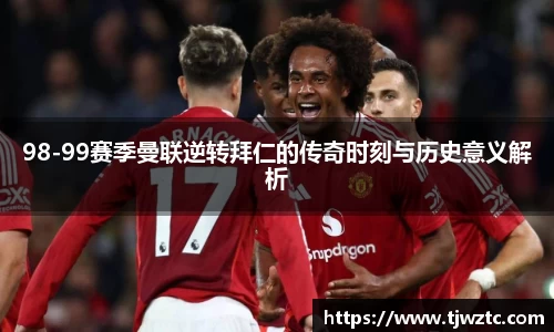 98-99赛季曼联逆转拜仁的传奇时刻与历史意义解析